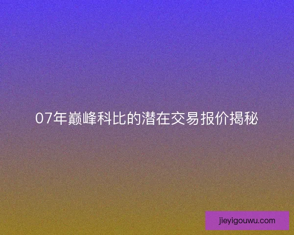 07年巅峰科比的潜在交易报价揭秘
