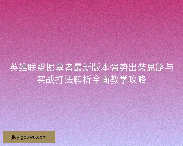 英雄联盟掘墓者最新版本强势出装思路与实战打法解析全面教学攻略
